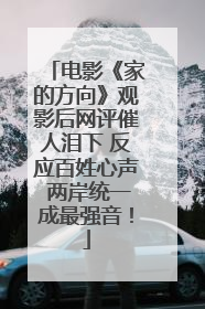 电影《家的方向》观影后网评催人泪下 反应百姓心声 两岸统一成最强音！