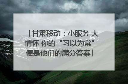 甘肃移动：小服务 大情怀 你的“习以为常”便是他们的满分答案