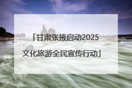 甘肃张掖启动2025文化旅游全民宣传行动