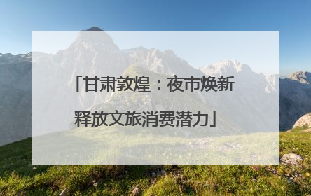 甘肃敦煌：夜市焕新释放文旅消费潜力