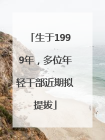 生于1999年，多位年轻干部近期拟提拔