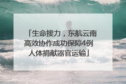 生命接力，东航云南高效协作成功保障4例人体捐献器官运输