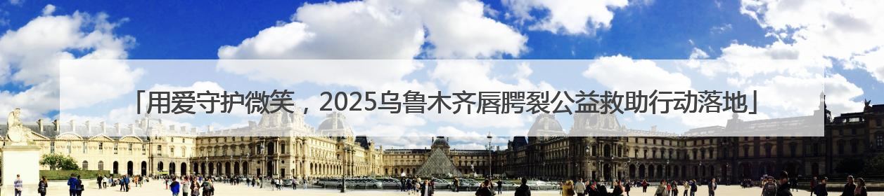 用爱守护微笑，2025乌鲁木齐唇腭裂公益救助行动落地