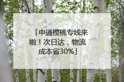 申通樱桃专线来啦！次日达，物流成本省30%
