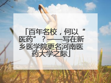 百年名校，何以“医药”？——写在新乡医学院更名河南医药大学之际