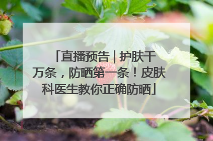 直播预告 | 护肤千万条，防晒第一条！皮肤科医生教你正确防晒