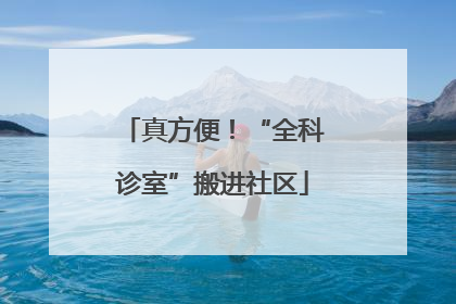 真方便！“全科诊室”搬进社区