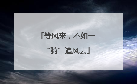 等风来，不如一“骑”追风去