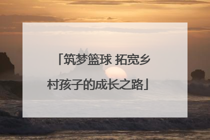 筑梦篮球 拓宽乡村孩子的成长之路