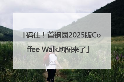 码住！首钢园2025版Coffee Walk地图来了
