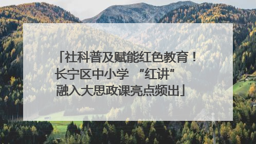 社科普及赋能红色教育！长宁区中小学 “红讲” 融入大思政课亮点频出