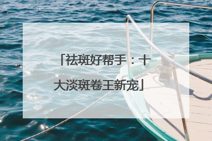 祛斑好帮手：十大淡斑卷王新宠