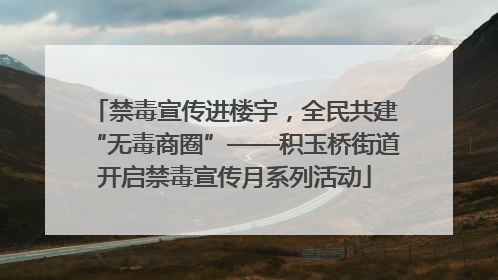 禁毒宣传进楼宇，全民共建“无毒商圈”——积玉桥街道开启禁毒宣传月系列活动