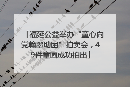福延公益举办“童心向党翰墨助困”拍卖会，49件童画成功拍出