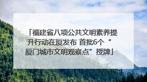 福建省八项公共文明素养提升行动在厦发布 首批6个“厦门城市文明观察点”授牌
