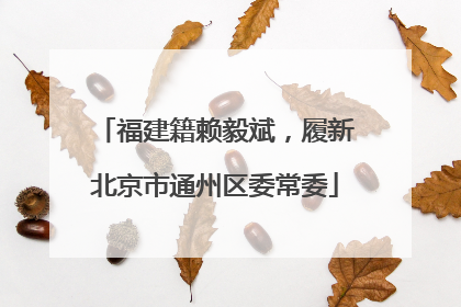 福建籍赖毅斌，履新北京市通州区委常委