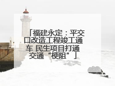 福建永定：平交口改造工程竣工通车 民生项目打通交通“梗阻”
