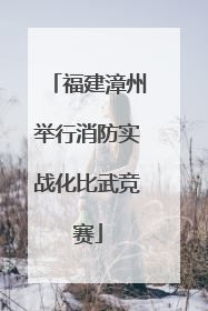 福建漳州举行消防实战化比武竞赛