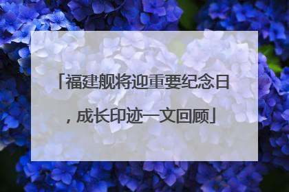 福建舰将迎重要纪念日，成长印迹一文回顾