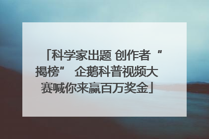 科学家出题 创作者“揭榜” 企鹅科普视频大赛喊你来赢百万奖金