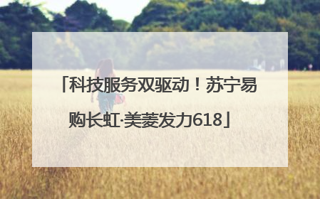科技服务双驱动！苏宁易购长虹·美菱发力618