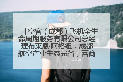 空客（成都）飞机全生命周期服务有限公司总经理布莱恩·阿格纽：成都航空产业生态完备，营商环境优势显著