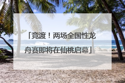 竞渡！两场全国性龙舟赛即将在仙桃启幕