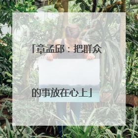 章孟邱：把群众的事放在心上