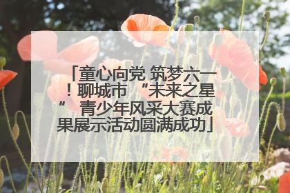 童心向党 筑梦六一！聊城市 “未来之星” 青少年风采大赛成果展示活动圆满成功