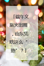 端午文旅火出圈，山东凭啥这么“热”？