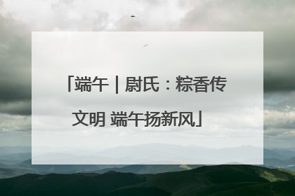 端午｜尉氏：粽香传文明 端午扬新风