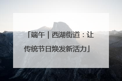 端午｜西湖街道：让传统节日焕发新活力