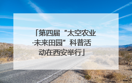 第四届“太空农业·未来田园”科普活动在西安举行