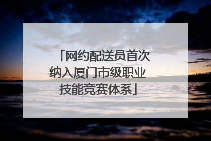 网约配送员首次纳入厦门市级职业技能竞赛体系