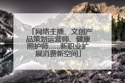 网络主播、文创产品策划运营师、健康照护师……新职业扩展消费新空间