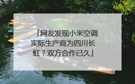 网友发现小米空调实际生产商为四川长虹？双方合作已久