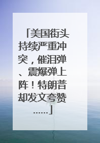 美国街头持续严重冲突，催泪弹、震爆弹上阵！特朗普却发文夸赞……
