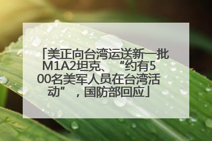 美正向台湾运送新一批M1A2坦克、“约有500名美军人员在台湾活动”，国防部回应