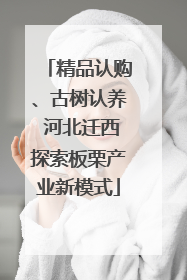 精品认购、古树认养 河北迁西探索板栗产业新模式