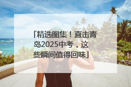 精选图集！直击青岛2025中考，这些瞬间值得回味