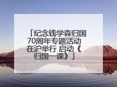 纪念钱学森归国70周年专题活动在沪举行 启动《归国一课》