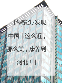 绿镜头·发现中国｜这么近，那么美，康养到河北！