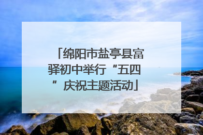 绵阳市盐亭县富驿初中举行“五四”庆祝主题活动