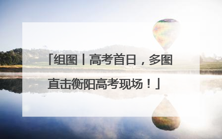 组图丨高考首日，多图直击衡阳高考现场！