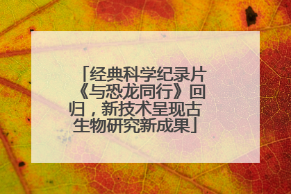 经典科学纪录片《与恐龙同行》回归，新技术呈现古生物研究新成果