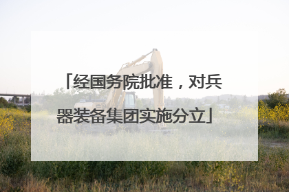 经国务院批准，对兵器装备集团实施分立