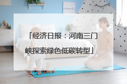 经济日报：河南三门峡探索绿色低碳转型