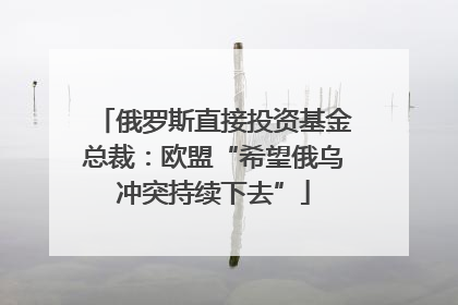 俄罗斯直接投资基金总裁：欧盟“希望俄乌冲突持续下去”