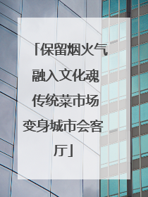 保留烟火气 融入文化魂 传统菜市场变身城市会客厅