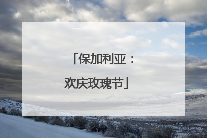 保加利亚：欢庆玫瑰节
